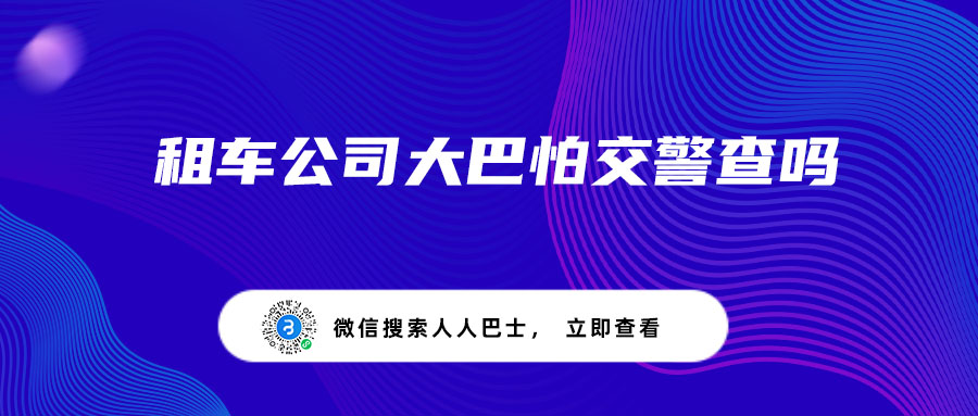 租车公司大巴怕交警查吗